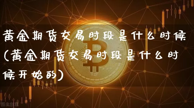 黄金期货交易时段是什么时候(黄金期货交易时段是什么时候开始的)_https://m.zghnxxa.com_纳指期货_第1张