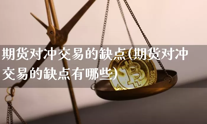 期货对冲交易的缺点(期货对冲交易的缺点有哪些)_https://m.zghnxxa.com_黄金直播_第1张