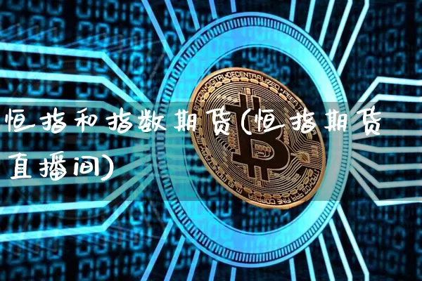 恒指和指数期货(恒指期货直播间)_https://m.zghnxxa.com_股指期货_第1张