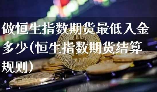 做恒生指数期货最低入金多少(恒生指数期货结算规则)_https://m.zghnxxa.com_期货资讯_第1张