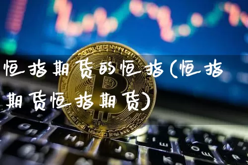 恒指期货的恒指(恒指期货恒指期货)_https://m.zghnxxa.com_期货资讯_第1张