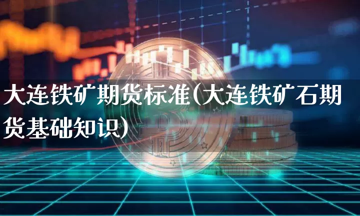 大连铁矿期货标准(大连铁矿石期货基础知识)_https://m.zghnxxa.com_黄金直播_第1张