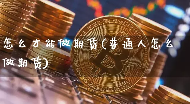 怎么才能做期货(普通人怎么做期货)_https://m.zghnxxa.com_股指期货_第1张