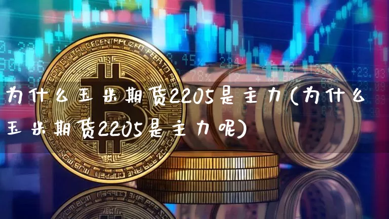 为什么玉米期货2205是主力(为什么玉米期货2205是主力呢)_https://m.zghnxxa.com_原油直播_第1张