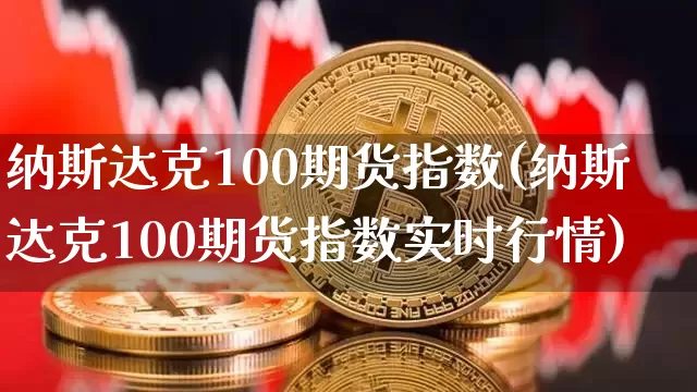 纳斯达克100期货指数(纳斯达克100期货指数实时行情)_https://m.zghnxxa.com_期货资讯_第1张