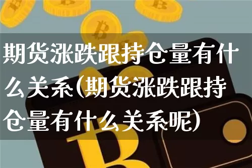 期货涨跌跟持仓量有什么关系(期货涨跌跟持仓量有什么关系呢)_https://m.zghnxxa.com_期货资讯_第1张