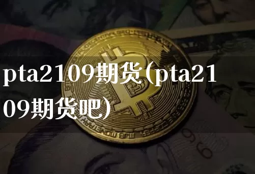 pta2109期货(pta2109期货吧)_https://m.zghnxxa.com_纳指期货_第1张