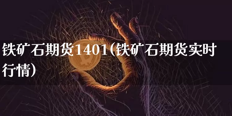 铁矿石期货1401(铁矿石期货实时行情)_股指期货_第1张_诸葛期货直播室 铁矿石期货1401(铁矿石期货实时行情)_https://m.zghnxxa.com_股指期货_第1张