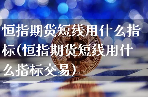 恒指期货短线用什么指标(恒指期货短线用什么指标交易)_https://m.zghnxxa.com_黄金直播_第1张