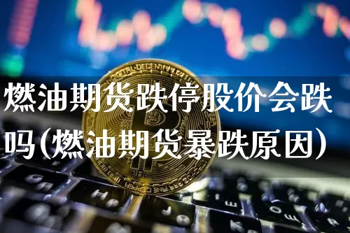 燃油期货跌停股价会跌吗(燃油期货暴跌原因)_https://m.zghnxxa.com_股指期货_第1张