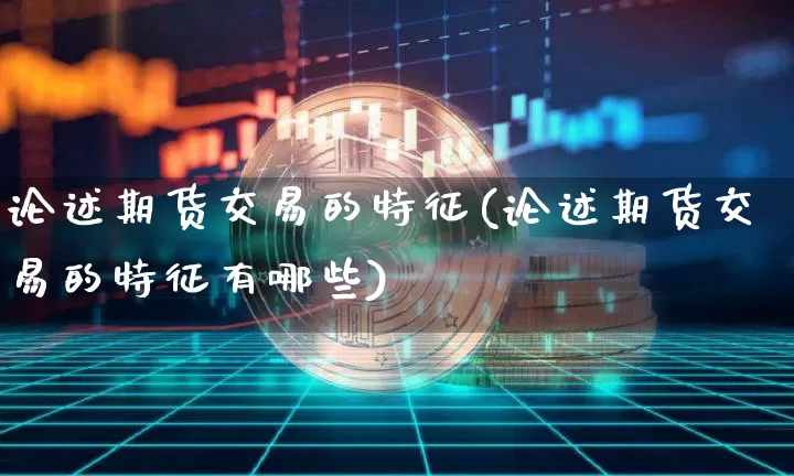 论述期货交易的特征(论述期货交易的特征有哪些)_https://m.zghnxxa.com_期货资讯_第1张