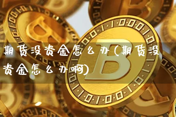 期货没资金怎么办(期货没资金怎么办啊)_https://m.zghnxxa.com_黄金直播_第1张