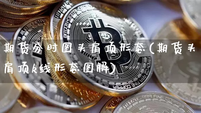 期货分时图头肩顶形态(期货头肩顶k线形态图解)_天然气期货_第1张_诸葛期货直播室 期货分时图头肩顶形态(期货头肩顶k线形态图解)_https://m.zghnxxa.com_天然气期货_第1张