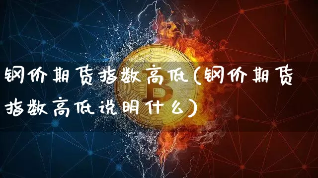 钢价期货指数高低(钢价期货指数高低说明什么)_https://m.zghnxxa.com_股指期货_第1张
