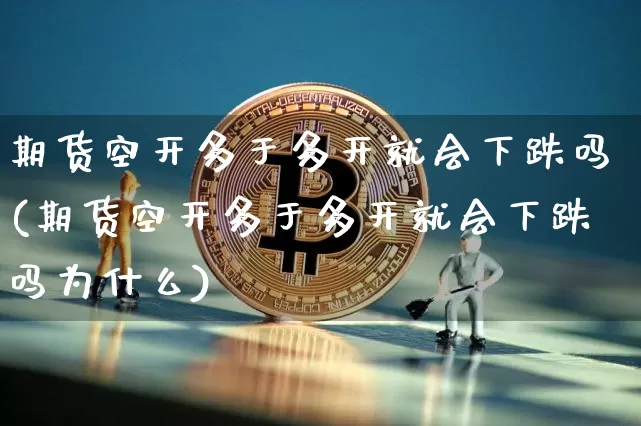 期货空开多于多开就会下跌吗(期货空开多于多开就会下跌吗为什么)_https://m.zghnxxa.com_天然气期货_第1张