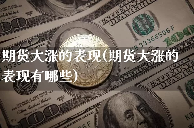 期货大涨的表现(期货大涨的表现有哪些)_https://m.zghnxxa.com_恒指期货_第1张