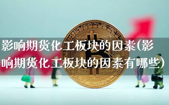 影响期货化工板块的因素(影响期货化工板块的因素有哪些)_https://m.zghnxxa.com_股指期货_第1张