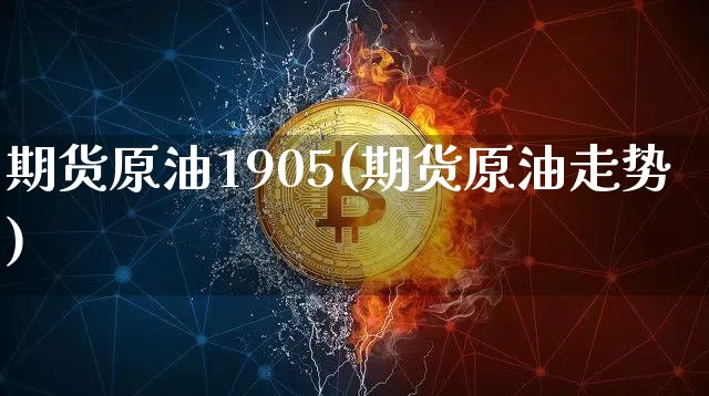 期货原油1905(期货原油走势)_https://m.zghnxxa.com_黄金直播_第1张