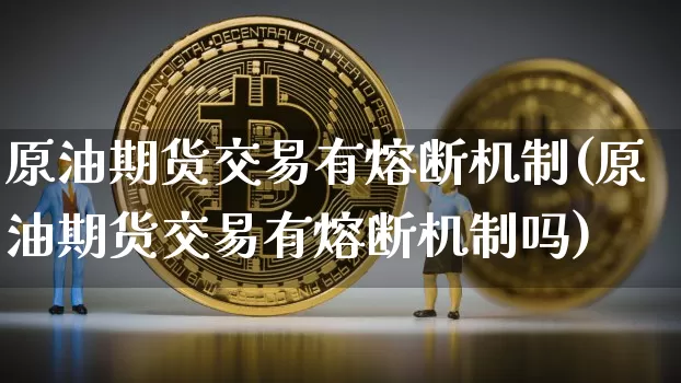 原油期货交易有熔断机制(原油期货交易有熔断机制吗)_https://m.zghnxxa.com_股指期货_第1张