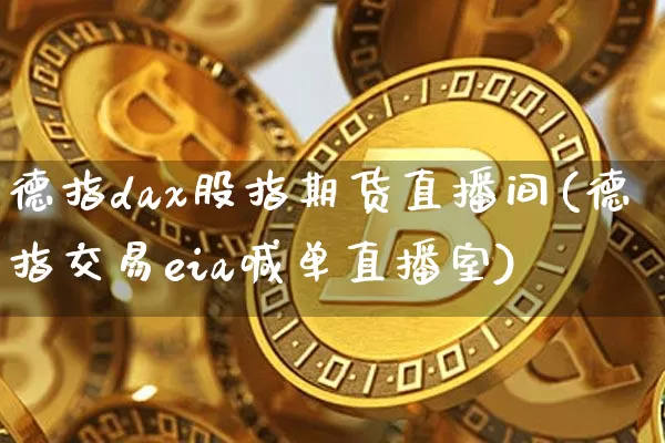 德指dax股指期货直播间(德指交易eia喊单直播室)_黄金直播_第1张_诸葛期货直播室 德指dax股指期货直播间(德指交易eia喊单直播室)_https://m.zghnxxa.com_黄金直播_第1张