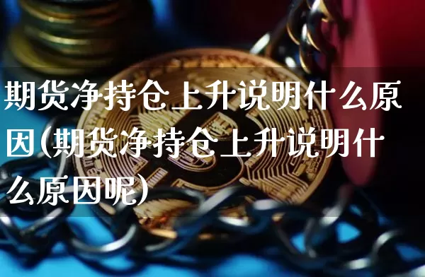 期货净持仓上升说明什么原因(期货净持仓上升说明什么原因呢)_天然气期货_第1张_诸葛期货直播室 期货净持仓上升说明什么原因(期货净持仓上升说明什么原因呢)_https://m.zghnxxa.com_天然气期货_第1张