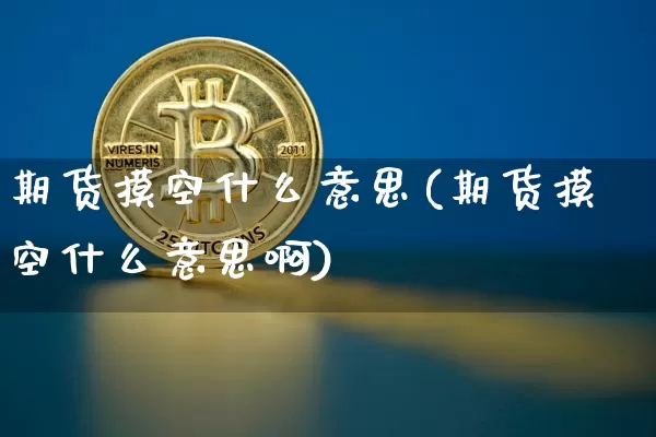 期货摸空什么意思(期货摸空什么意思啊)_https://m.zghnxxa.com_天然气期货_第1张