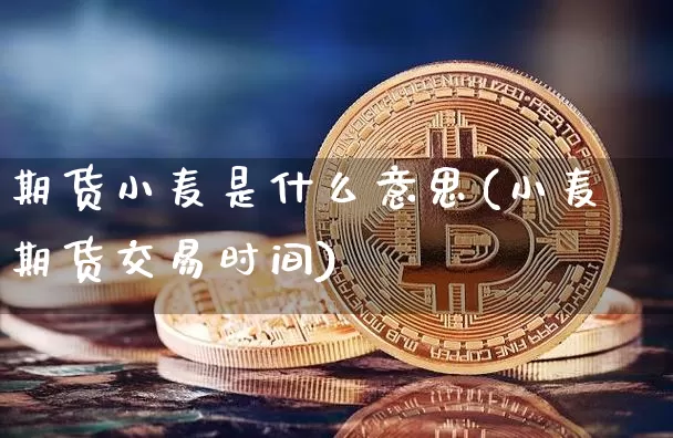 期货小麦是什么意思(小麦期货交易时间)_天然气期货_第1张_诸葛期货直播室 期货小麦是什么意思(小麦期货交易时间)_https://m.zghnxxa.com_天然气期货_第1张