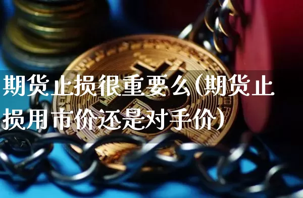 期货止损很重要么(期货止损用市价还是对手价)_天然气期货_第1张_诸葛期货直播室 期货止损很重要么(期货止损用市价还是对手价)_https://m.zghnxxa.com_天然气期货_第1张