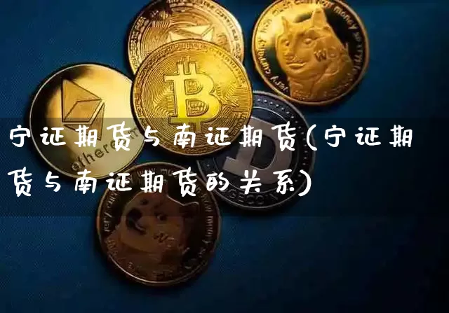 宁证期货与南证期货(宁证期货与南证期货的关系)_https://m.zghnxxa.com_原油直播_第1张