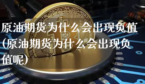 原油期货为什么会出现负值(原油期货为什么会出现负值呢)_https://m.zghnxxa.com_黄金直播_第1张