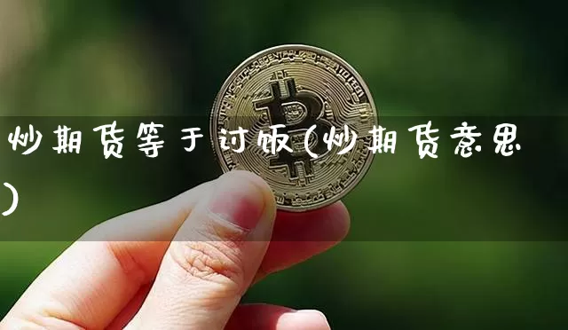 炒期货等于讨饭(炒期货意思)_https://m.zghnxxa.com_股指期货_第1张