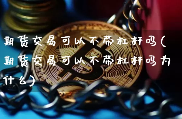 期货交易可以不带杠杆吗(期货交易可以不带杠杆吗为什么)_https://m.zghnxxa.com_股指期货_第1张