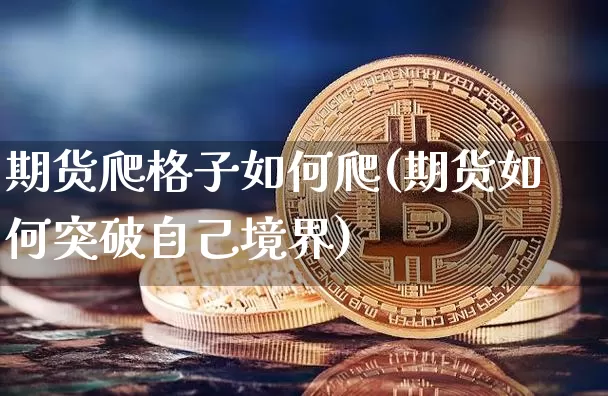 期货爬格子如何爬(期货如何突破自己境界)_https://m.zghnxxa.com_股指期货_第1张