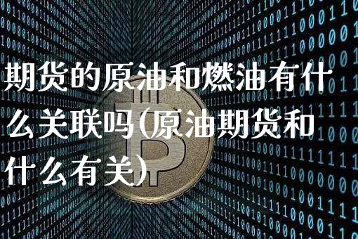 期货的原油和燃油有什么关联吗(原油期货和什么有关)_https://m.zghnxxa.com_天然气期货_第1张