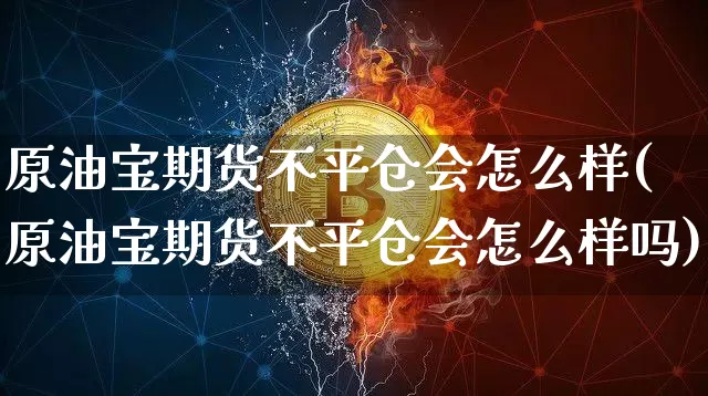 原油宝期货不平仓会怎么样(原油宝期货不平仓会怎么样吗)_https://m.zghnxxa.com_黄金直播_第1张