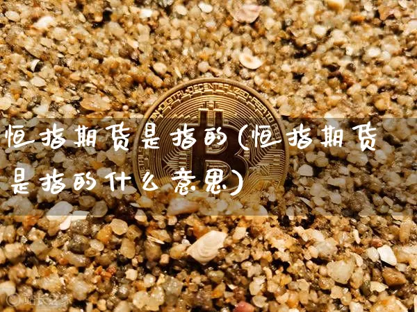恒指期货是指的(恒指期货是指的什么意思)_https://m.zghnxxa.com_股指期货_第1张