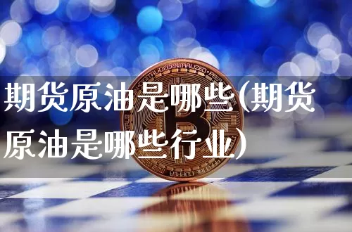 期货原油是哪些(期货原油是哪些行业)_https://m.zghnxxa.com_期货资讯_第1张