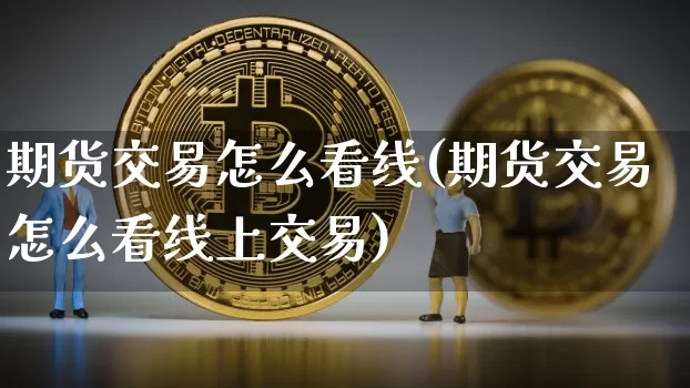 期货交易怎么看线(期货交易怎么看线上交易)_https://m.zghnxxa.com_股指期货_第1张