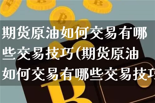 期货原油如何交易有哪些交易技巧(期货原油如何交易有哪些交易技巧呢)_纳指期货_第1张_诸葛期货直播室 期货原油如何交易有哪些交易技巧(期货原油如何交易有哪些交易技巧呢)_https://m.zghnxxa.com_纳指期货_第1张