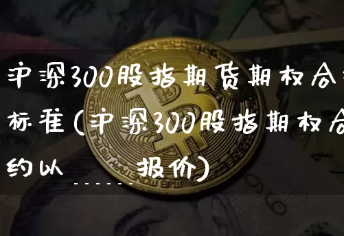 沪深300股指期货期权合约标准(沪深300股指期权合约以______报价)_https://m.zghnxxa.com_纳指期货_第1张
