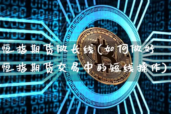 恒指期货做长线(如何做好恒指期货交易中的短线操作)_https://m.zghnxxa.com_期货资讯_第1张