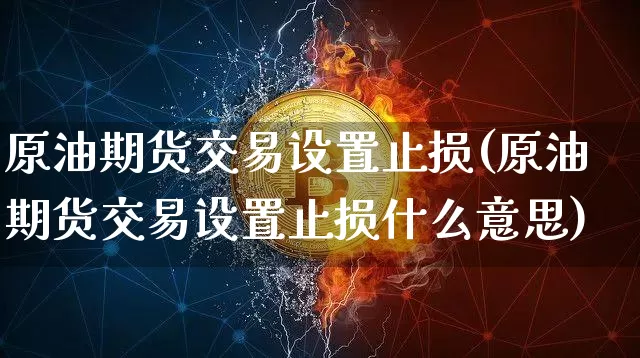 原油期货交易设置止损(原油期货交易设置止损什么意思)_https://m.zghnxxa.com_纳指期货_第1张