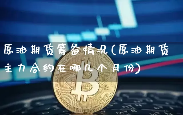 原油期货筹备情况(原油期货主力合约在哪几个月份)_https://m.zghnxxa.com_纳指期货_第1张