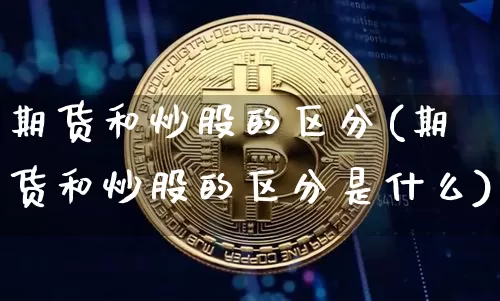 期货和炒股的区分(期货和炒股的区分是什么)_https://m.zghnxxa.com_恒指期货_第1张