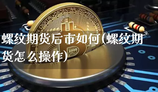 螺纹期货后市如何(螺纹期货怎么操作)_https://m.zghnxxa.com_黄金直播_第1张