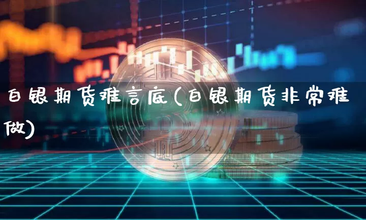 白银期货难言底(白银期货非常难做)_https://m.zghnxxa.com_股指期货_第1张