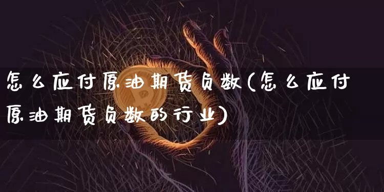 怎么应付原油期货负数(怎么应付原油期货负数的行业)_原油直播_第1张_诸葛期货直播室 怎么应付原油期货负数(怎么应付原油期货负数的行业)_https://m.zghnxxa.com_原油直播_第1张