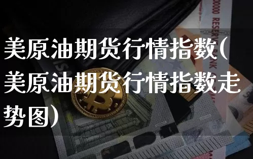 美原油期货行情指数(美原油期货行情指数走势图)_https://m.zghnxxa.com_股指期货_第1张