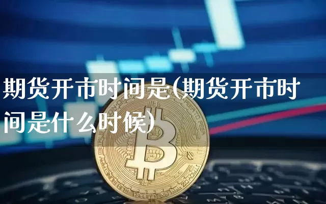 期货开市时间是(期货开市时间是什么时候)_https://m.zghnxxa.com_恒指期货_第1张