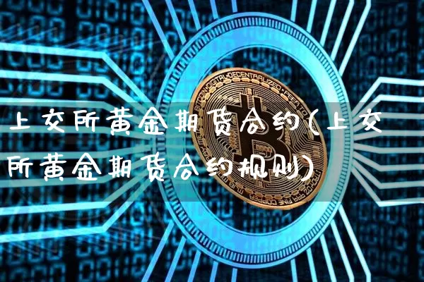 上交所黄金期货合约(上交所黄金期货合约规则)_纳指期货_第1张_诸葛期货直播室 上交所黄金期货合约(上交所黄金期货合约规则)_https://m.zghnxxa.com_纳指期货_第1张